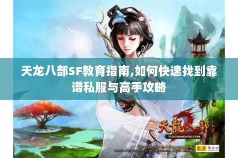 天龙八部SF教育指南,如何快速找到靠谱私服与高手攻略 天龙八部SF教育指南,如何快速找到靠谱私服与高手攻略