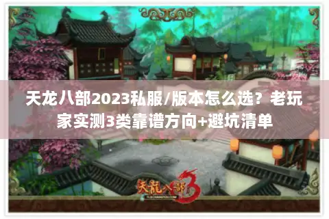 天龙八部2023私服/版本怎么选？老玩家实测3类靠谱方向+避坑清单