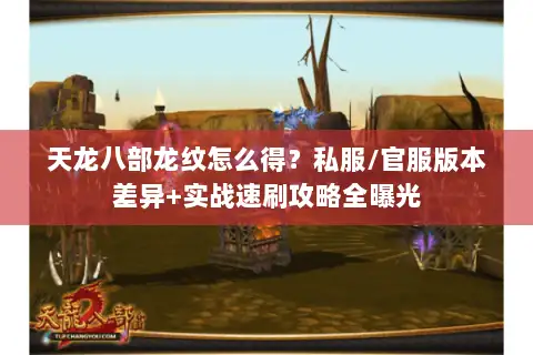 天龙八部龙纹怎么得？私服/官服版本差异+实战速刷攻略全曝光
