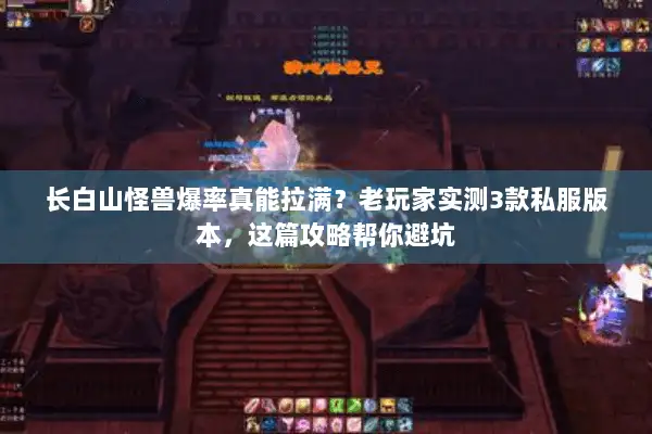 长白山怪兽爆率真能拉满?老玩家实测3款私服版本,这篇攻略帮你避坑 长白山怪兽爆率真能拉满?老玩家实测3款私服版本,这篇攻略帮你避坑