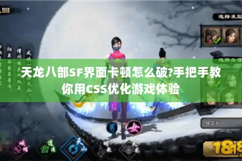 天龙八部SF界面卡顿怎么破?手把手教你用CSS优化游戏体验
