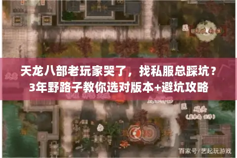天龙八部老玩家哭了，找私服总踩坑？3年野路子教你选对版本+避坑攻略