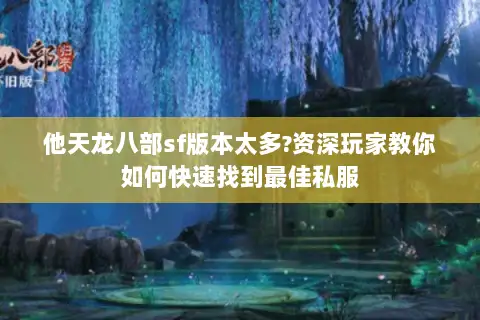 他天龙八部sf版本太多?资深玩家教你如何快速找到最佳私服 他天龙八部sf版本太多?资深玩家教你如何快速找到最佳私服