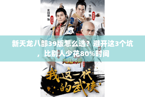 新天龙八部39版怎么选？避开这3个坑，比别人少花80%时间