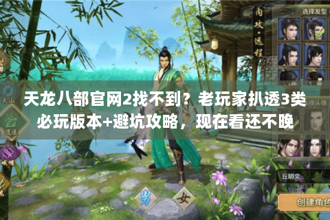天龙八部官网2找不到？老玩家扒透3类必玩版本+避坑攻略，现在看还不晚