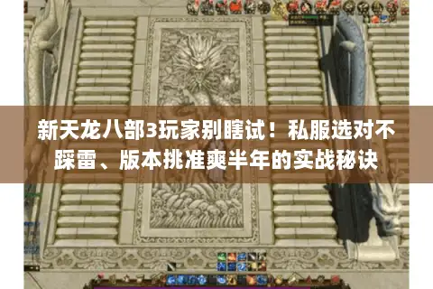 新天龙八部3玩家别瞎试!私服选对不踩雷、版本挑准爽半年的实战秘诀 新天龙八部3玩家别瞎试!私服选对不踩雷、版本挑准爽半年的实战秘诀