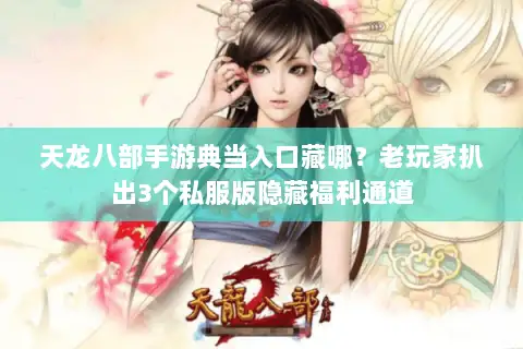 天龙八部手游典当入口藏哪?老玩家扒出3个私服版隐藏福利通道 天龙八部手游典当入口藏哪?老玩家扒出3个私服版隐藏福利通道