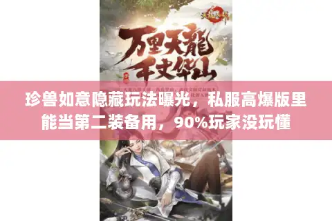 珍兽如意隐藏玩法曝光,私服高爆版里能当第二装备用,90%玩家没玩懂 珍兽如意隐藏玩法曝光,私服高爆版里能当第二装备用,90%玩家没玩懂