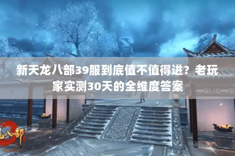 新天龙八部39服到底值不值得进?老玩家实测30天的全维度答案 新天龙八部39服到底值不值得进?老玩家实测30天的全维度答案