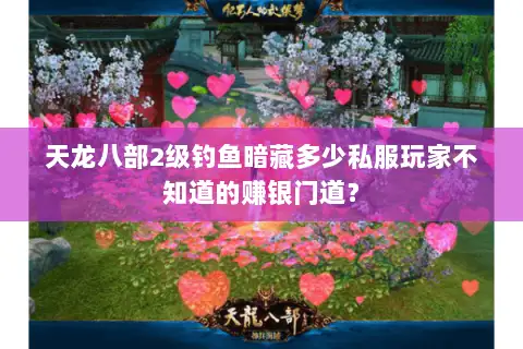 天龙八部2级钓鱼暗藏多少私服玩家不知道的赚银门道? 天龙八部2级钓鱼暗藏多少私服玩家不知道的赚银门道?