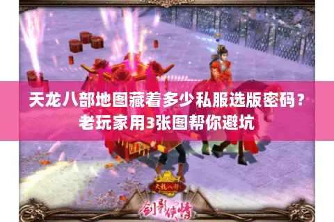 天龙八部地图藏着多少私服选版密码?老玩家用3张图帮你避坑 天龙八部地图藏着多少私服选版密码?老玩家用3张图帮你避坑