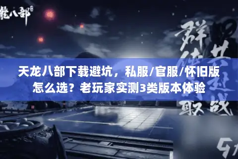 天龙八部下载避坑，私服/官服/怀旧版怎么选？老玩家实测3类版本体验