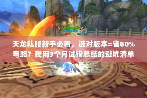 天龙私服新手必看,选对版本=省80%弯路?我用3个月试错总结的避坑清单 天龙私服新手必看,选对版本=省80%弯路?我用3个月试错总结的避坑清单