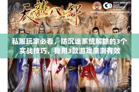 私服玩家必看,防沉迷系统解除的3个实战技巧,我用3款游戏亲测有效 私服玩家必看,防沉迷系统解除的3个实战技巧,我用3款游戏亲测有效