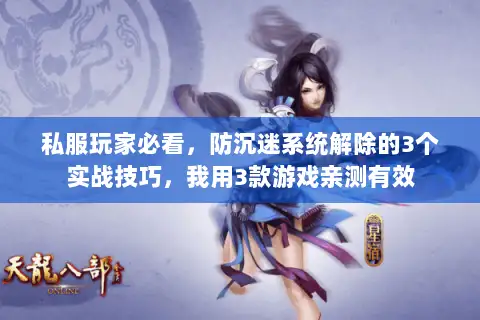 私服玩家必看,防沉迷系统解除的3个实战技巧,我用3款游戏亲测有效 私服玩家必看,防沉迷系统解除的3个实战技巧,我用3款游戏亲测有效
