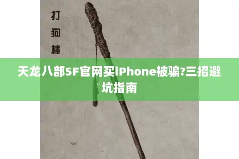 天龙八部SF官网买iPhone被骗?三招避坑指南 天龙八部SF官网买iPhone被骗?三招避坑指南
