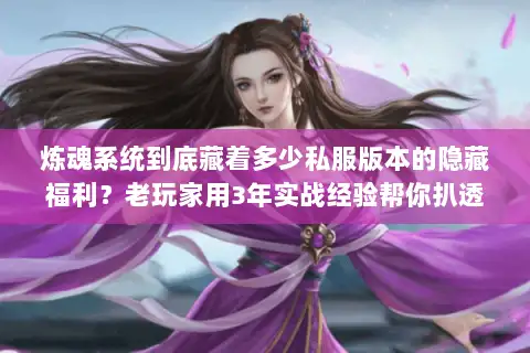 炼魂系统到底藏着多少私服版本的隐藏福利?老玩家用3年实战经验帮你扒透 炼魂系统到底藏着多少私服版本的隐藏福利?老玩家用3年实战经验帮你扒透