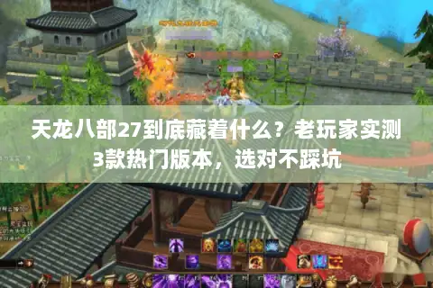 天龙八部27到底藏着什么？老玩家实测3款热门版本，选对不踩坑