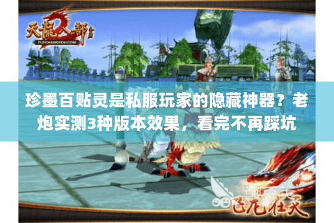 珍墨百贴灵是私服玩家的隐藏神器?老炮实测3种版本效果,看完不再踩坑 珍墨百贴灵是私服玩家的隐藏神器?老炮实测3种版本效果,看完不再踩坑