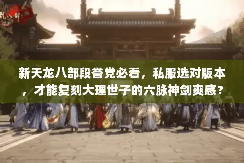 新天龙八部段誉党必看，私服选对版本，才能复刻大理世子的六脉神剑爽感？