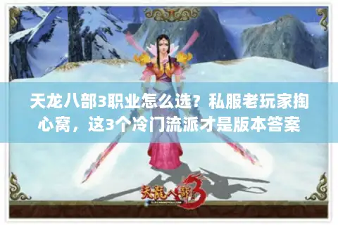 天龙八部3职业怎么选?私服老玩家掏心窝,这3个冷门流派才是版本答案 天龙八部3职业怎么选?私服老玩家掏心窝,这3个冷门流派才是版本答案