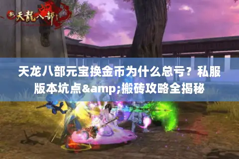天龙八部元宝换金币为什么总亏?私服版本坑点&搬砖攻略全揭秘 天龙八部元宝换金币为什么总亏?私服版本坑点&搬砖攻略全揭秘