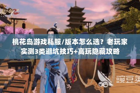 桃花岛游戏私服/版本怎么选？老玩家实测3类避坑技巧+高玩隐藏攻略