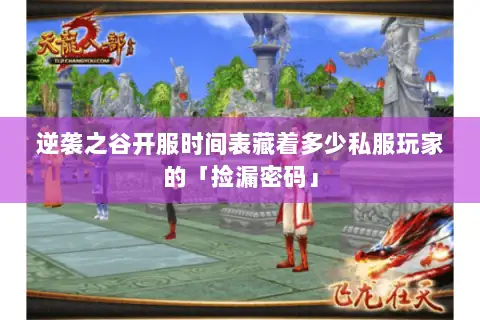 逆袭之谷开服时间表藏着多少私服玩家的「捡漏密码」 逆袭之谷开服时间表藏着多少私服玩家的「捡漏密码」