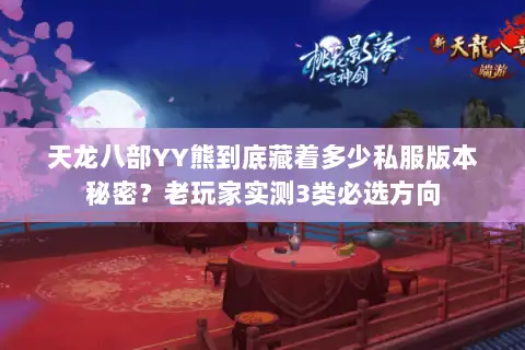 天龙八部YY熊到底藏着多少私服版本秘密？老玩家实测3类必选方向