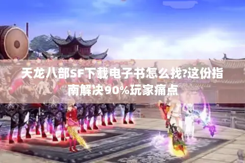 天龙八部SF下载电子书怎么找?这份指南解决90%玩家痛点 天龙八部SF下载电子书怎么找?这份指南解决90%玩家痛点