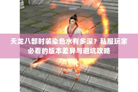 天龙八部时装染色水有多深？私服玩家必看的版本差异与避坑攻略