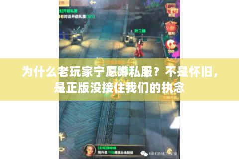 为什么老玩家宁愿蹲私服?不是怀旧,是正版没接住我们的执念 为什么老玩家宁愿蹲私服?不是怀旧,是正版没接住我们的执念