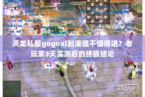 天龙私服gogoxl到底值不值得进？老玩家3天实测后的终极结论