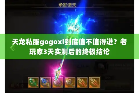 天龙私服gogoxl到底值不值得进？老玩家3天实测后的终极结论