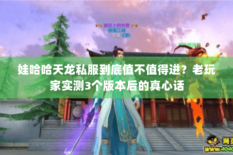 娃哈哈天龙私服到底值不值得进?老玩家实测3个版本后的真心话 娃哈哈天龙私服到底值不值得进?老玩家实测3个版本后的真心话