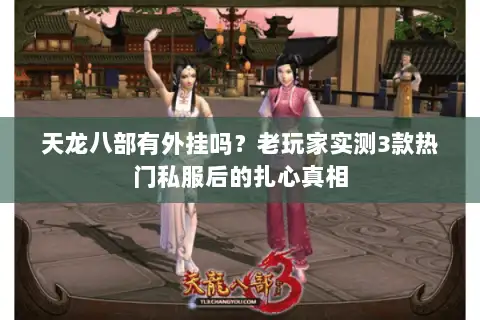 天龙八部有外挂吗?老玩家实测3款热门私服后的扎心真相 天龙八部有外挂吗?老玩家实测3款热门私服后的扎心真相