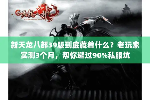 新天龙八部39版到底藏着什么?老玩家实测3个月,帮你避过90%私服坑 新天龙八部39版到底藏着什么?老玩家实测3个月,帮你避过90%私服坑