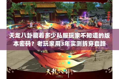 天龙八卦藏着多少私服玩家不知道的版本密码？老玩家用3年实测拆穿套路