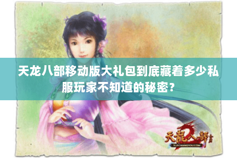 天龙八部移动版大礼包到底藏着多少私服玩家不知道的秘密? 天龙八部移动版大礼包到底藏着多少私服玩家不知道的秘密?