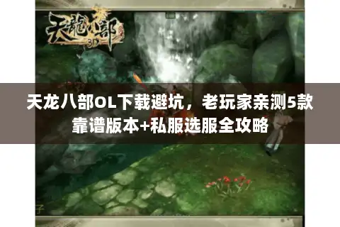 天龙八部OL下载避坑，老玩家亲测5款靠谱版本+私服选服全攻略