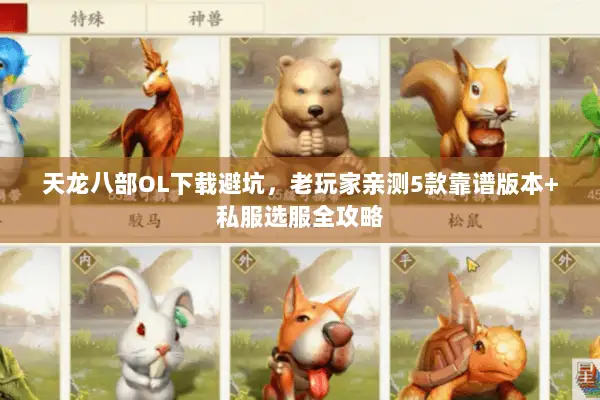 天龙八部OL下载避坑，老玩家亲测5款靠谱版本+私服选服全攻略