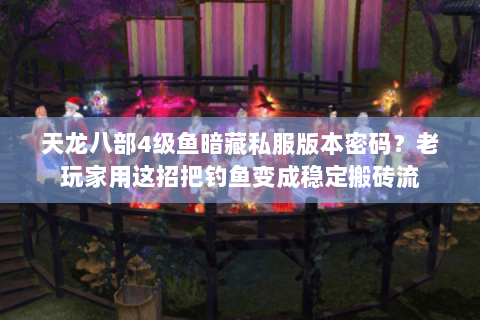 天龙八部4级鱼暗藏私服版本密码?老玩家用这招把钓鱼变成稳定搬砖流 天龙八部4级鱼暗藏私服版本密码?老玩家用这招把钓鱼变成稳定搬砖流