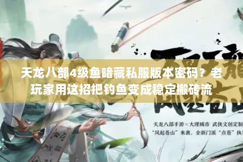 天龙八部4级鱼暗藏私服版本密码?老玩家用这招把钓鱼变成稳定搬砖流 天龙八部4级鱼暗藏私服版本密码?老玩家用这招把钓鱼变成稳定搬砖流