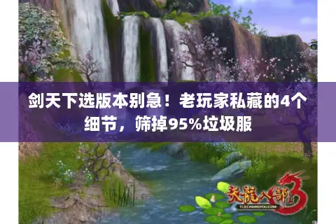 剑天下选版本别急！老玩家私藏的4个细节，筛掉95%垃圾服
