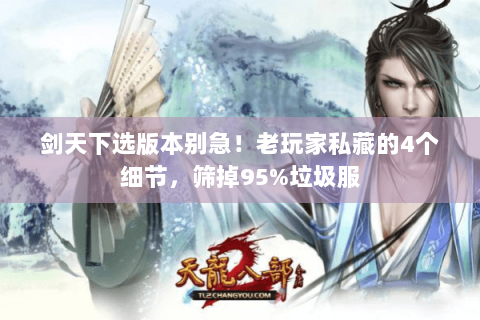 剑天下选版本别急！老玩家私藏的4个细节，筛掉95%垃圾服