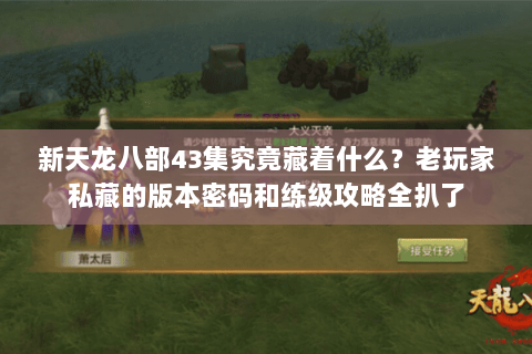 新天龙八部43集究竟藏着什么?老玩家私藏的版本密码和练级攻略全扒了 新天龙八部43集究竟藏着什么?老玩家私藏的版本密码和练级攻略全扒了
