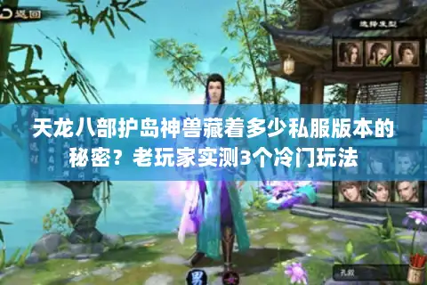天龙八部护岛神兽藏着多少私服版本的秘密?老玩家实测3个冷门玩法 天龙八部护岛神兽藏着多少私服版本的秘密?老玩家实测3个冷门玩法