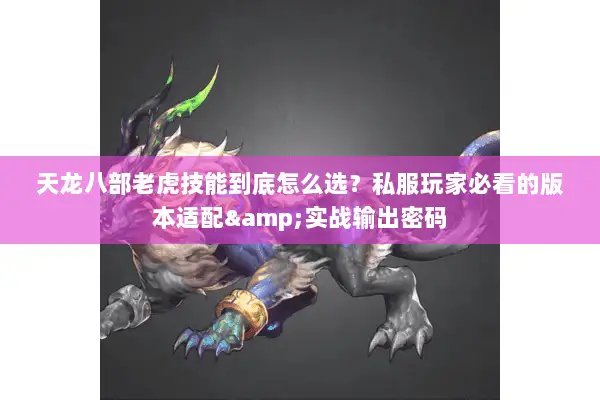 天龙八部老虎技能到底怎么选？私服玩家必看的版本适配&实战输出密码