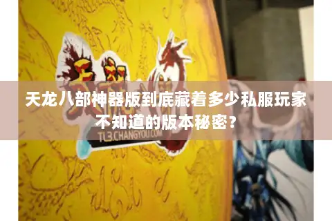 天龙八部神器版到底藏着多少私服玩家不知道的版本秘密？