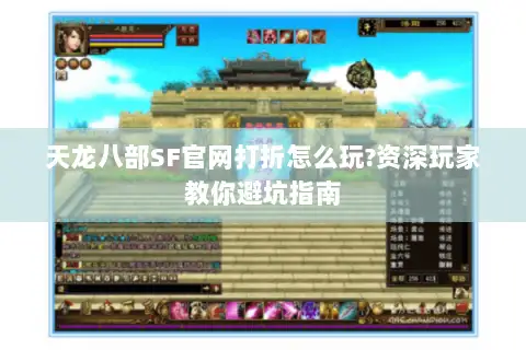 天龙八部SF官网打折怎么玩?资深玩家教你避坑指南